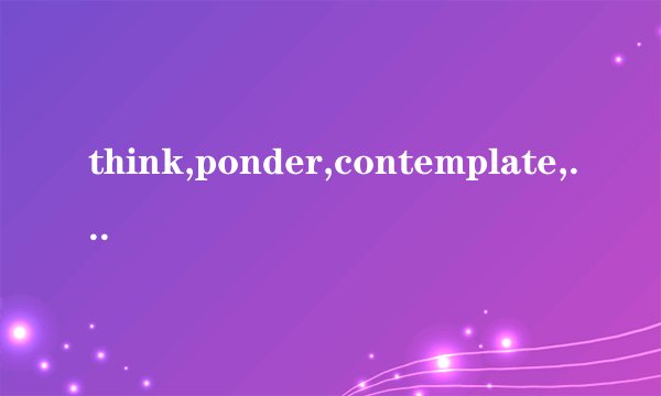 think,ponder,contemplate,deliberate,meditate 的分别