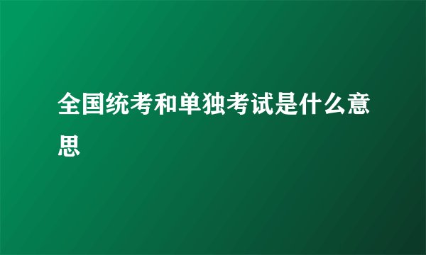 全国统考和单独考试是什么意思