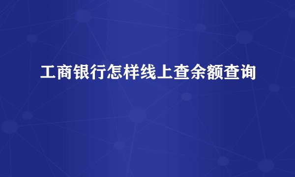 工商银行怎样线上查余额查询