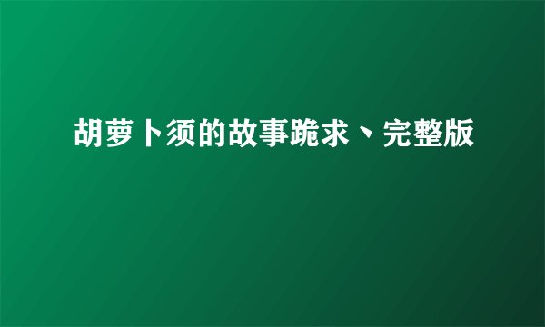 胡萝卜须的故事跪求丶完整版