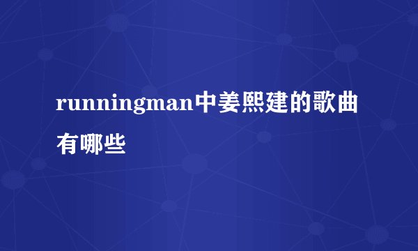 runningman中姜熙建的歌曲有哪些
