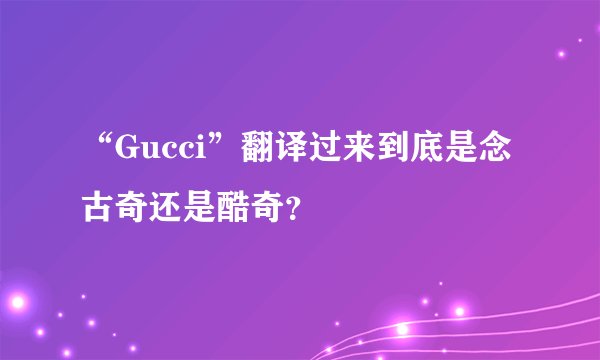 “Gucci”翻译过来到底是念古奇还是酷奇？