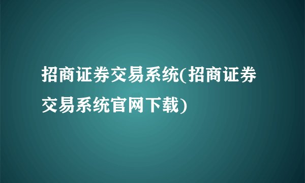 招商证券交易系统(招商证券交易系统官网下载)
