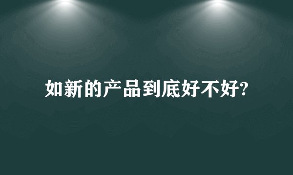 如新的产品到底好不好?