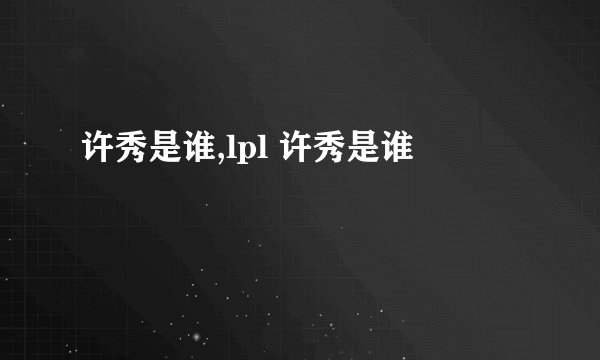 许秀是谁,lpl 许秀是谁