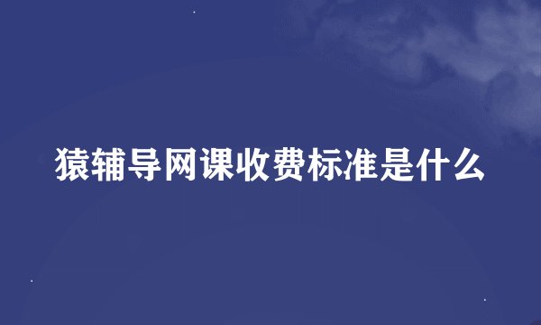 猿辅导网课收费标准是什么