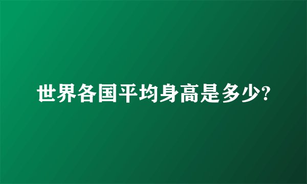 世界各国平均身高是多少?