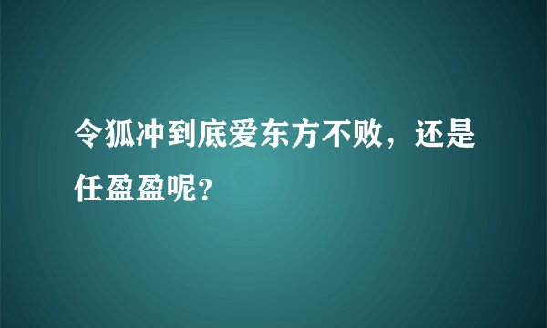 令狐冲到底爱东方不败,还是任盈盈呢?