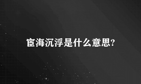 宦海沉浮是什么意思?