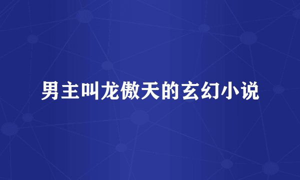 男主叫龙傲天的玄幻小说
