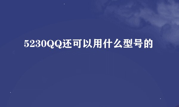 5230QQ还可以用什么型号的