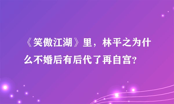 《笑傲江湖》里，林平之为什么不婚后有后代了再自宫？