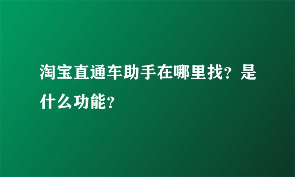 淘宝直通车助手在哪里找？是什么功能？