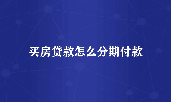 买房贷款怎么分期付款