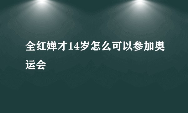 全红婵才14岁怎么可以参加奥运会