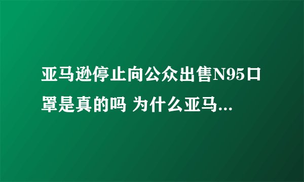 亚马逊停止向公众出售N95口罩是真的吗 为什么亚马逊停止出售N95口罩