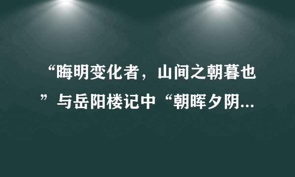 “晦明变化者，山间之朝暮也”与岳阳楼记中“朝晖夕阴，气象万千”的描写有哪些相同点