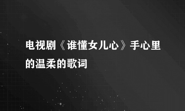 电视剧《谁懂女儿心》手心里的温柔的歌词