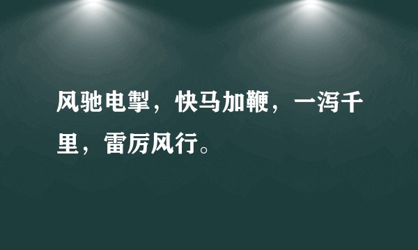 风驰电掣，快马加鞭，一泻千里，雷厉风行。