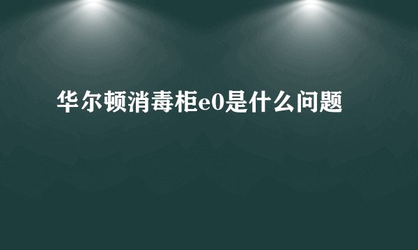华尔顿消毒柜e0是什么问题