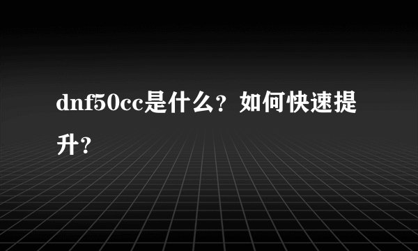 dnf50cc是什么？如何快速提升？