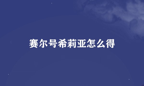 赛尔号希莉亚怎么得
