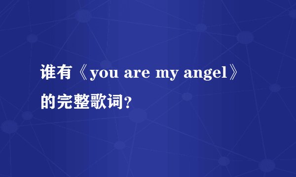 谁有《you are my angel》的完整歌词？