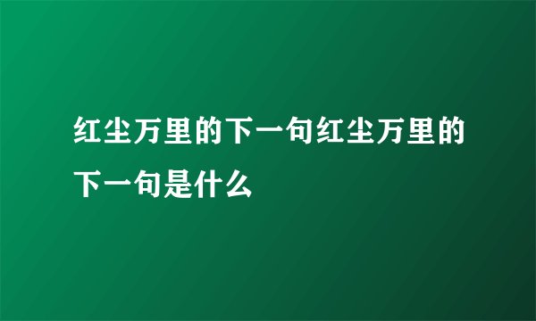 红尘万里的下一句红尘万里的下一句是什么