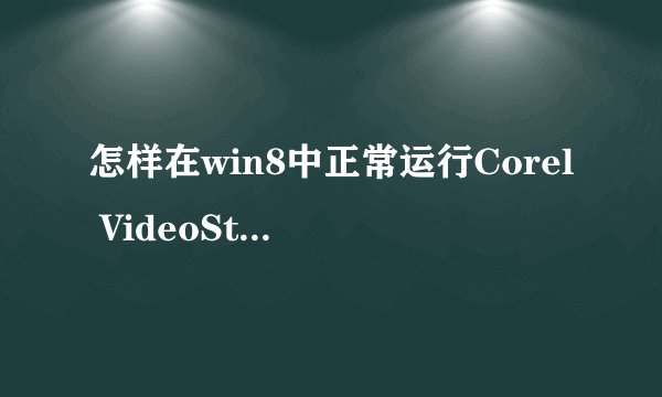 怎样在win8中正常运行Corel VideoStudio Pro X4? - 知乎