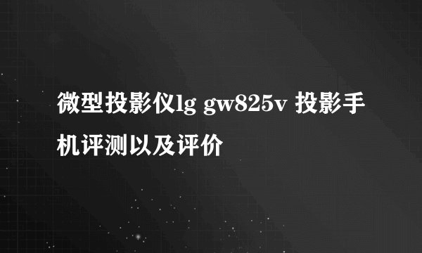微型投影仪lg gw825v 投影手机评测以及评价