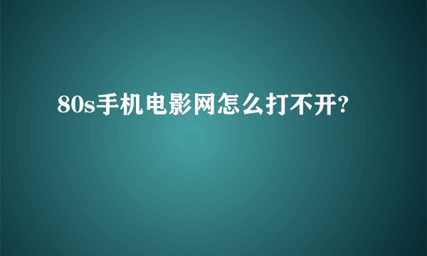 80s手机电影网怎么打不开?
