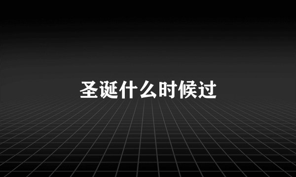 圣诞什么时候过