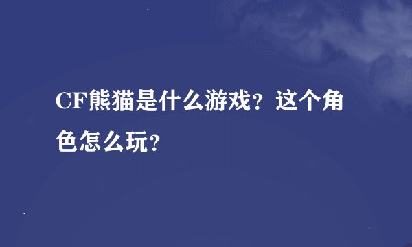 CF熊猫是什么游戏?这个角色怎么玩?