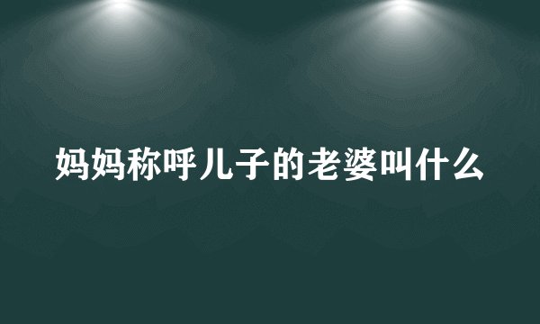 妈妈称呼儿子的老婆叫什么