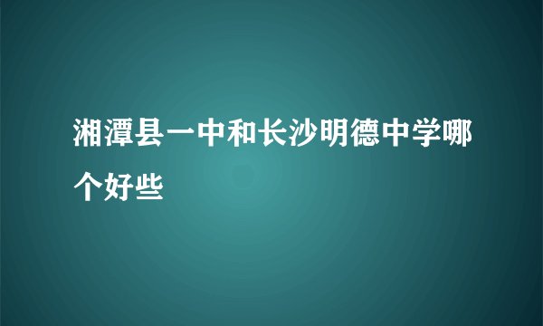 湘潭县一中和长沙明德中学哪个好些