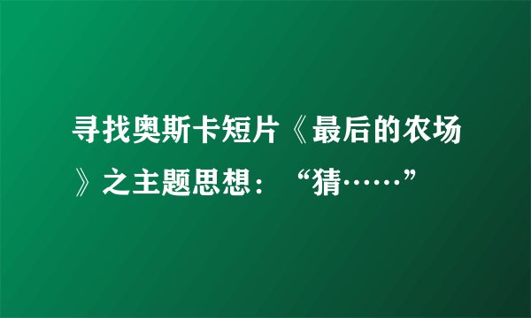 寻找奥斯卡短片《最后的农场》之主题思想：“猜……”