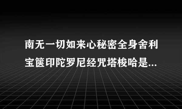 南无一切如来心秘密全身舍利宝箧印陀罗尼经咒塔梭哈是读几遍？