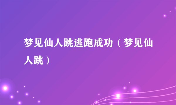 梦见仙人跳逃跑成功(梦见仙人跳)