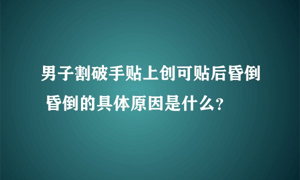 男子割破手贴上创可贴后昏倒 昏倒的具体原因是什么？