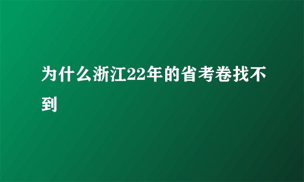 为什么浙江22年的省考卷找不到