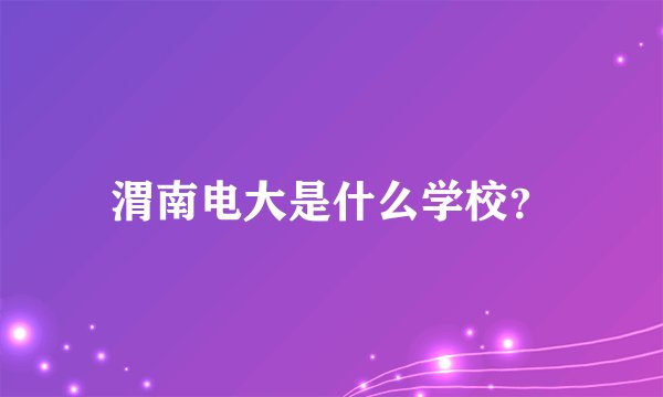 渭南电大是什么学校？