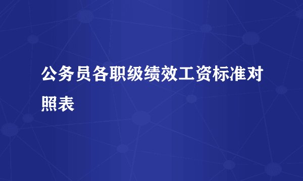 公务员各职级绩效工资标准对照表