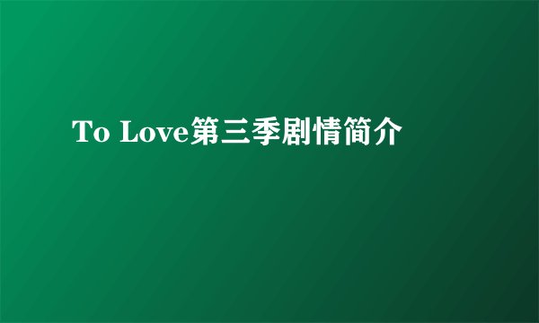 To Love第三季剧情简介