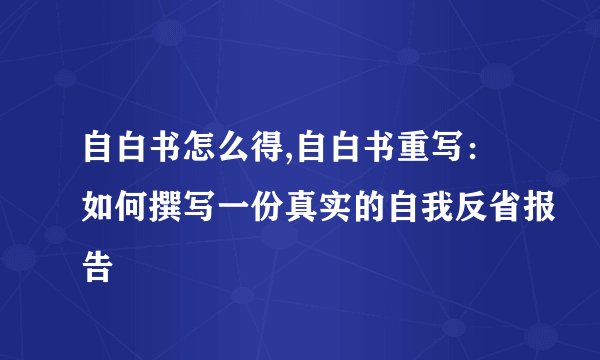 自白书怎么得,自白书重写：如何撰写一份真实的自我反省报告