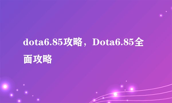 dota6.85攻略,Dota6.85全面攻略
