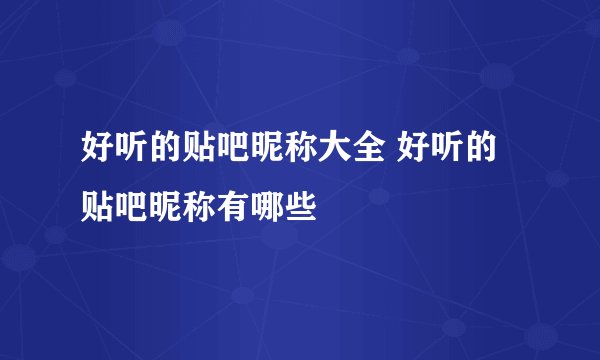 好听的贴吧昵称大全 好听的贴吧昵称有哪些