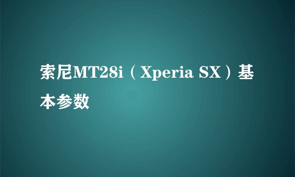 索尼MT28i（Xperia SX）基本参数