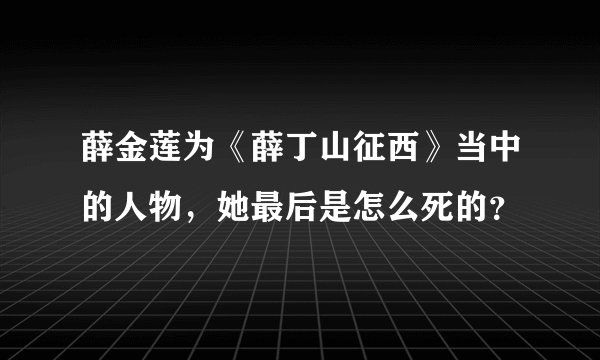 薛金莲为《薛丁山征西》当中的人物，她最后是怎么死的？