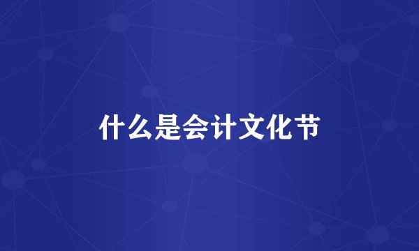 什么是会计文化节