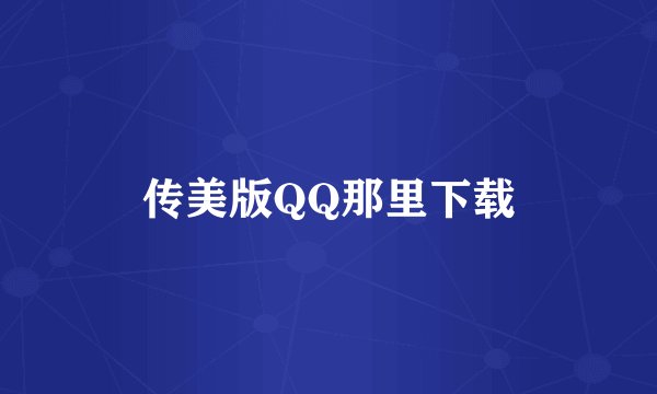 传美版QQ那里下载